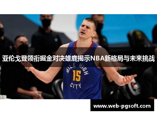 亚伦戈登领衔掘金对决雄鹿揭示NBA新格局与未来挑战