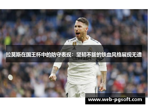 拉莫斯在国王杯中的防守表现：坚韧不拔的铁血风格展现无遗