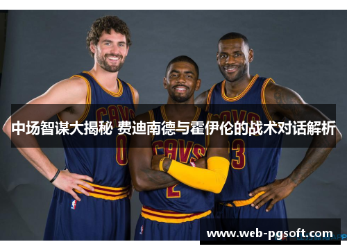 中场智谋大揭秘 费迪南德与霍伊伦的战术对话解析