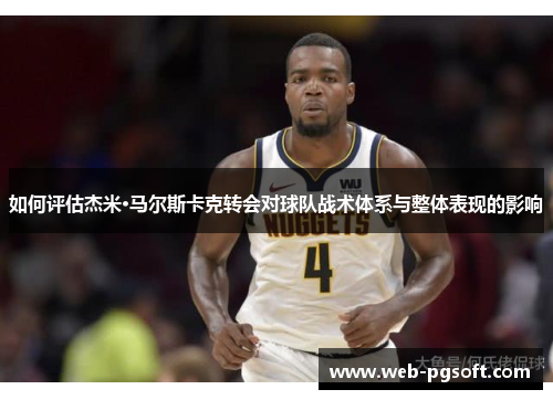 如何评估杰米·马尔斯卡克转会对球队战术体系与整体表现的影响