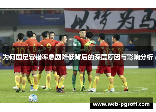 为何国足容错率急剧降低背后的深层原因与影响分析