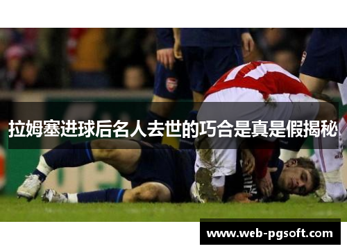 拉姆塞进球后名人去世的巧合是真是假揭秘