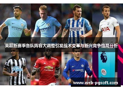 英超新赛季各队阵容大调整引发战术变革与新兴竞争格局分析