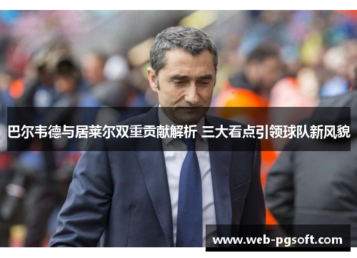 巴尔韦德与居莱尔双重贡献解析 三大看点引领球队新风貌