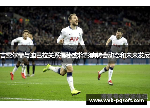吉索尔菲与迪巴拉关系揭秘或将影响转会动态和未来发展