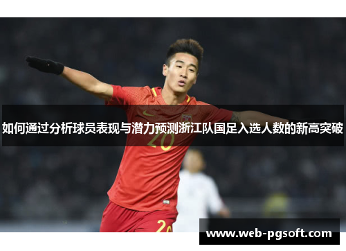 如何通过分析球员表现与潜力预测浙江队国足入选人数的新高突破