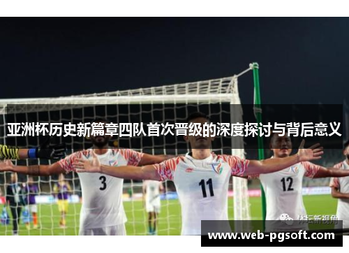 亚洲杯历史新篇章四队首次晋级的深度探讨与背后意义