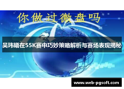 吴玮曦在55K赛中巧妙策略解析与赛场表现揭秘