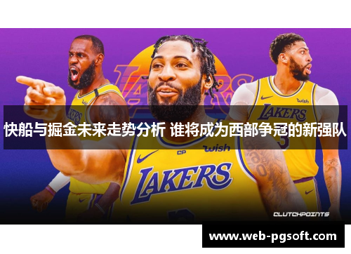 快船与掘金未来走势分析 谁将成为西部争冠的新强队