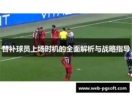 替补球员上场时机的全面解析与战略指导