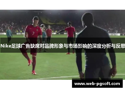Nike足球广告缺席对品牌形象与市场影响的深度分析与反思