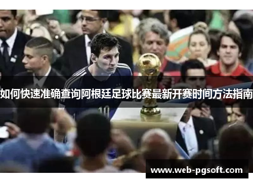 如何快速准确查询阿根廷足球比赛最新开赛时间方法指南