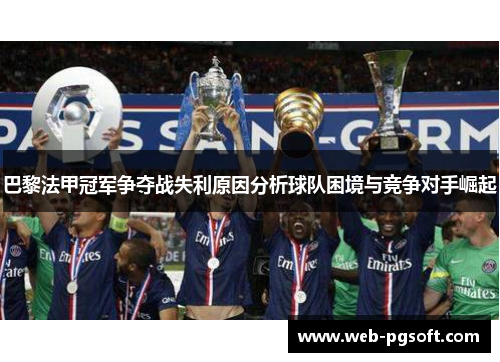 巴黎法甲冠军争夺战失利原因分析球队困境与竞争对手崛起